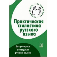 ПРАКТИЧЕСКАЯ СТИЛИСТИКА РУССКОГО ЯЗЫКА ДЛЯ УЧАЩИХСЯ С НЕРОДНЫМ РУССКИМ ЯЗЫКОМ. УЧЕБНОЕ ПОСОБИЕ ДЛЯ ПРОДВИНУТОГО ЭТАПА ОБУЧЕНИЯ
